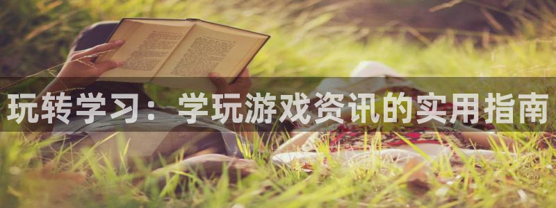 杜邦娱乐平台官网入口：玩转学习：学玩游戏资讯的实用指南