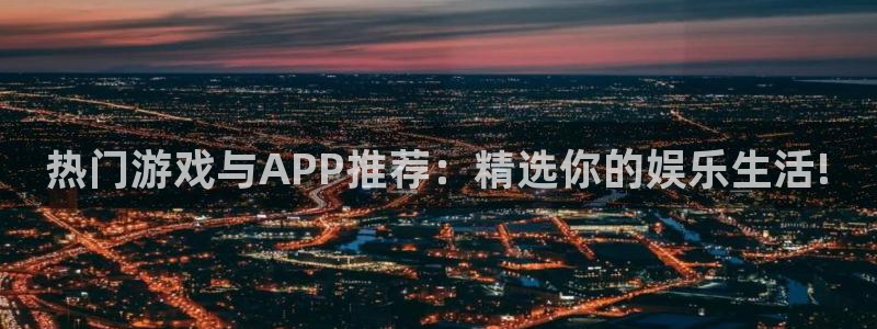 杜邦娱乐注册测速：热门游戏与APP推荐：精选你的娱乐生活!