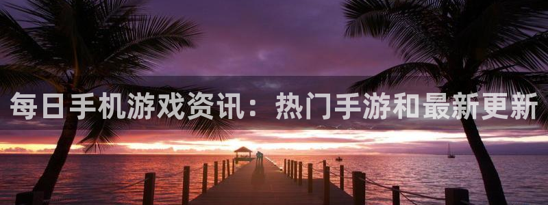 杜邦娱乐在线登录：每日手机游戏资讯：热门手游和最新更新