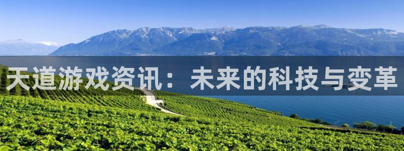 沐春杜邦娱乐：天道游戏资讯：未来的科技与变革
