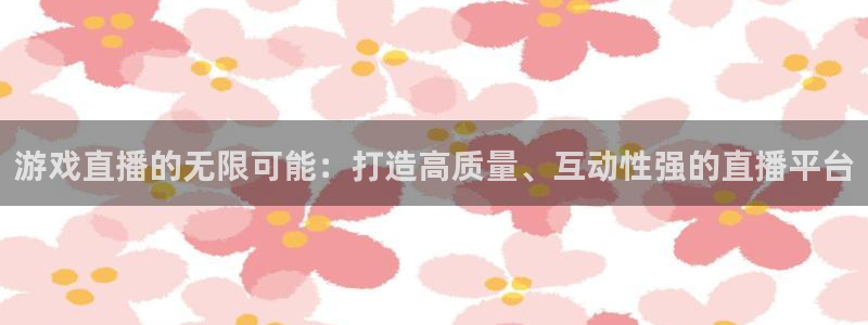 杜邦娱乐平台负责人：游戏直播的无限可能：打造高质量、互动性强