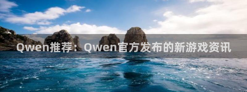 杜邦娱乐注册：Qwen推荐：Qwen官方发布的新游戏资讯