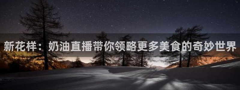 51视频在线直播nba：新花样：奶油直播带你领略更多美食的奇妙世界