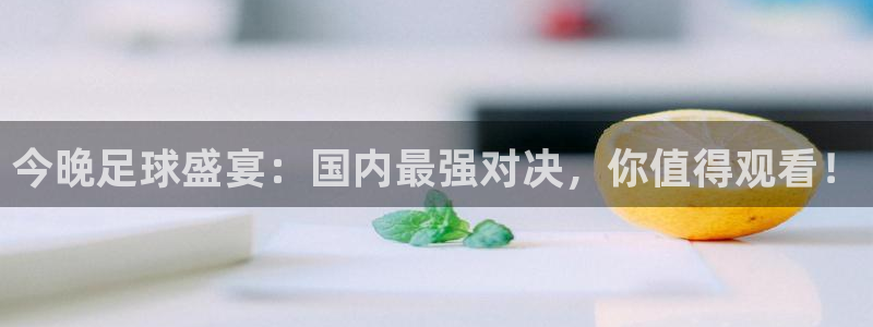 51视频在线直播nba：今晚足球盛宴：国内最强对决，你值得观看！