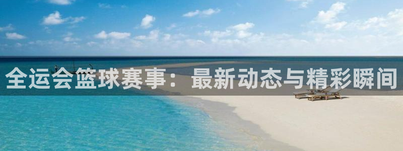 51视频在线直播nba：全运会篮球赛事：最新动态与精彩瞬间